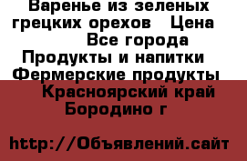 Варенье из зеленых грецких орехов › Цена ­ 400 - Все города Продукты и напитки » Фермерские продукты   . Красноярский край,Бородино г.